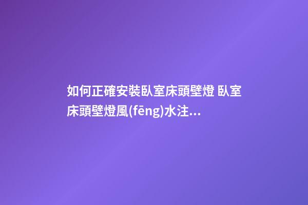 如何正確安裝臥室床頭壁燈 臥室床頭壁燈風(fēng)水注意事項(xiàng)